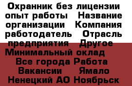 Охранник без лицензии опыт работы › Название организации ­ Компания-работодатель › Отрасль предприятия ­ Другое › Минимальный оклад ­ 1 - Все города Работа » Вакансии   . Ямало-Ненецкий АО,Ноябрьск г.